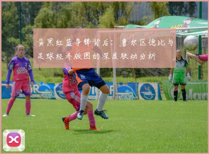 黄黑红蓝争锋背后：鲁尔区德比与足球经济版图的深度联动分析