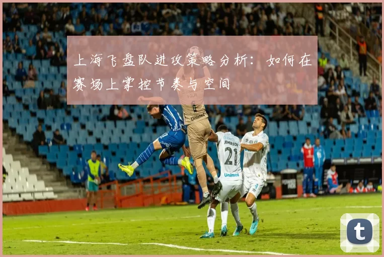 上海飞盘队进攻策略分析：如何在赛场上掌控节奏与空间