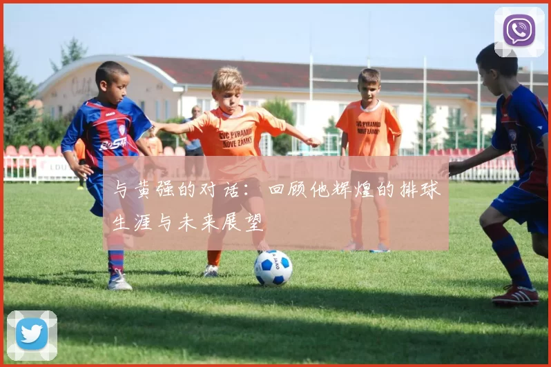 与黄强的对话：回顾他辉煌的排球生涯与未来展望