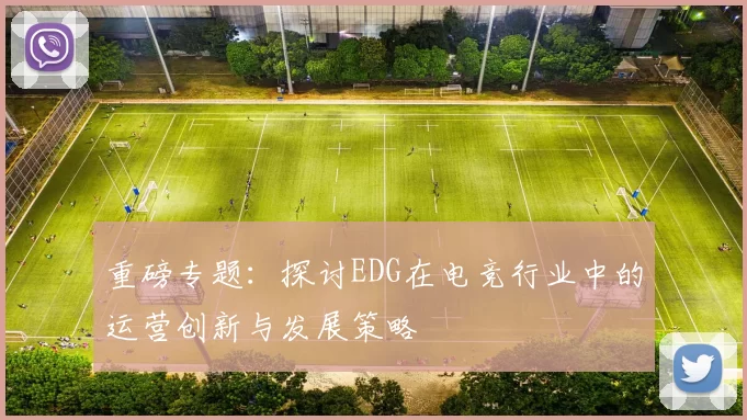 重磅专题：探讨EDG在电竞行业中的运营创新与发展策略